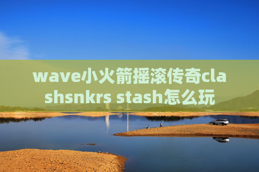 wave小火箭摇滚传奇clashsnkrs stash怎么玩