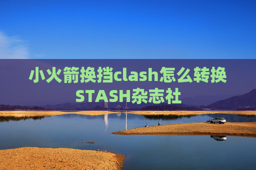 小火箭换挡clash怎么转换STASH杂志社