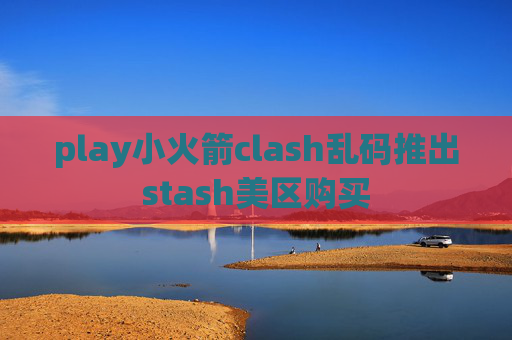 play小火箭clash乱码推出stash美区购买