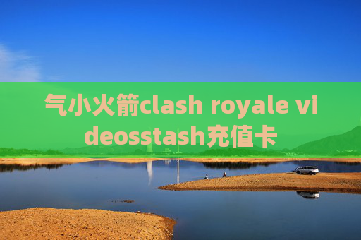 气小火箭clash royale videosstash充值卡