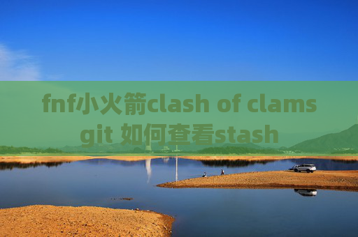 fnf小火箭clash of clamsgit 如何查看stash