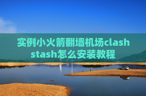 实例小火箭翻墙机场clashstash怎么安装教程