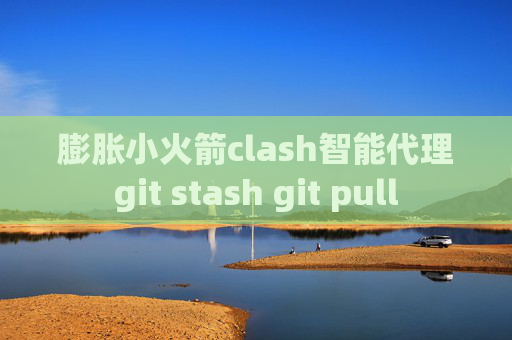 膨胀小火箭clash智能代理git stash git pull