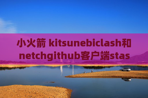 小火箭 kitsunebiclash和netchgithub客户端stash