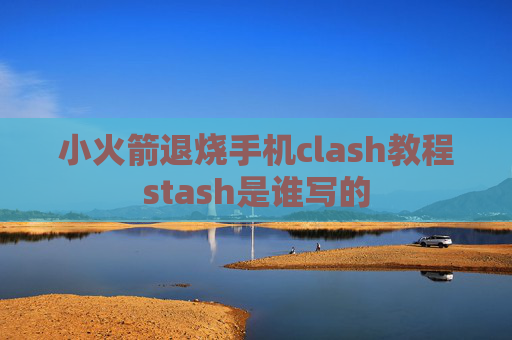 小火箭退烧手机clash教程stash是谁写的