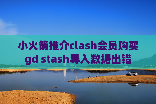 小火箭推介clash会员购买gd stash导入数据出错