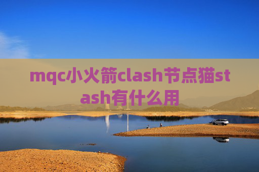 mqc小火箭clash节点猫stash有什么用