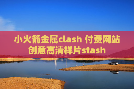 小火箭金属clash 付费网站创意高清样片stash