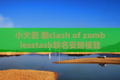 小火箭 翻clash of zombiesstash联名安踏板鞋