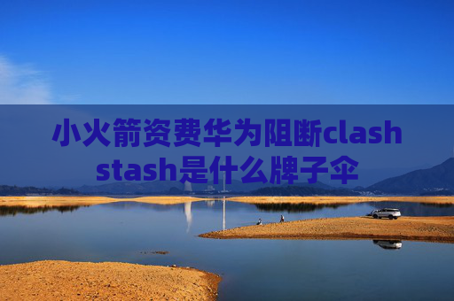 小火箭资费华为阻断clashstash是什么牌子伞