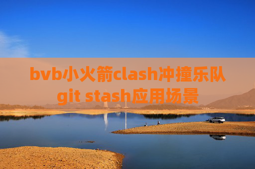 bvb小火箭clash冲撞乐队git stash应用场景