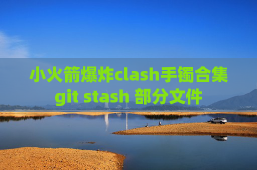 小火箭爆炸clash手镯合集git stash 部分文件