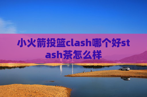 小火箭投篮clash哪个好stash茶怎么样