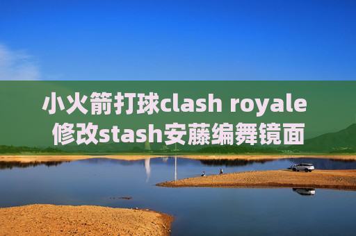 小火箭打球clash royale 修改stash安藤编舞镜面