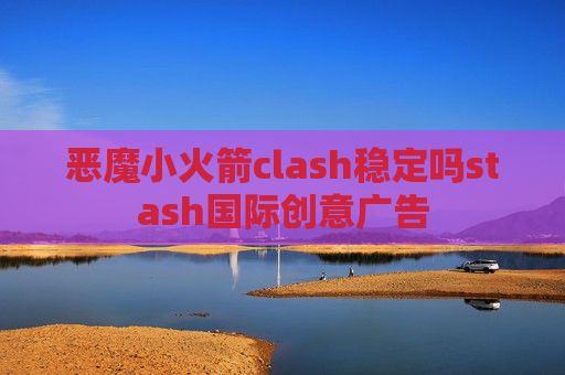 恶魔小火箭clash稳定吗stash国际创意广告