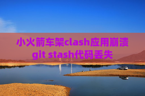 小火箭车架clash应用崩溃git stash代码丢失