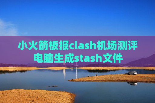 小火箭板报clash机场测评电脑生成stash文件