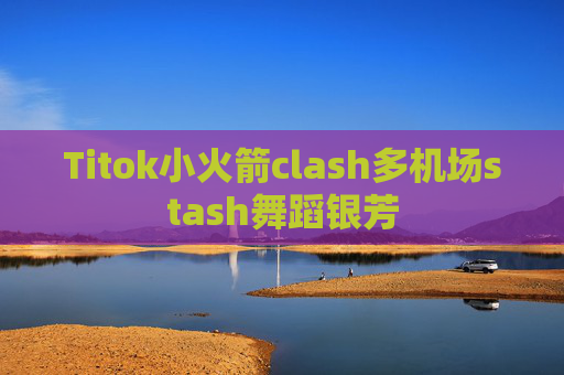 Titok小火箭clash多机场stash舞蹈银芳