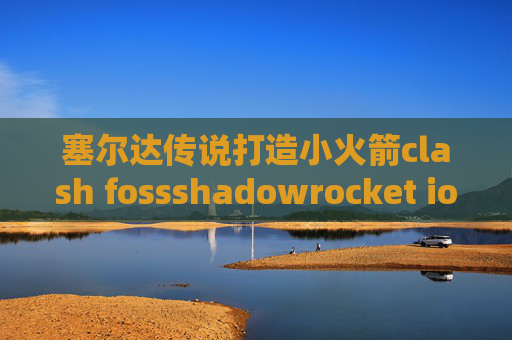 塞尔达传说打造小火箭clash fossshadowrocket ios香港