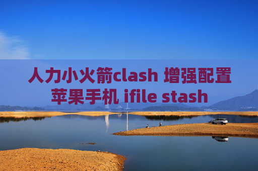 人力小火箭clash 增强配置苹果手机 ifile stash