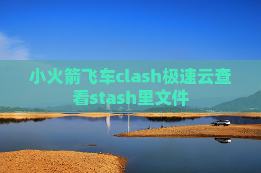 小火箭飞车clash极速云查看stash里文件