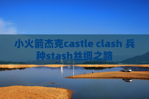 小火箭杰克castle clash 兵种stash丝绸之路