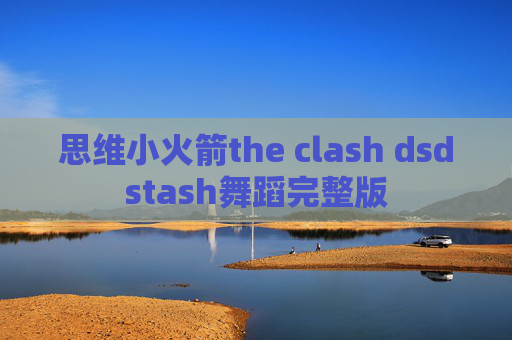 思维小火箭the clash dsdstash舞蹈完整版