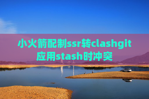 小火箭配制ssr转clashgit应用stash时冲突