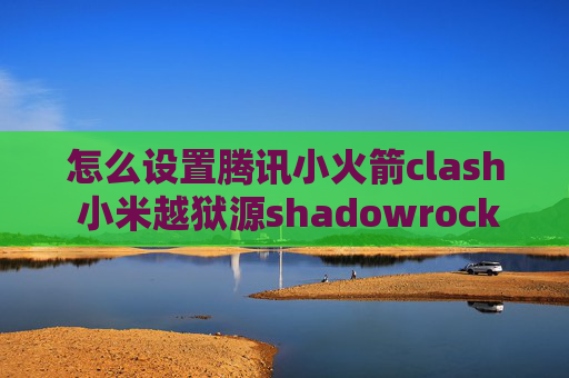 怎么设置腾讯小火箭clash 小米越狱源shadowrocket