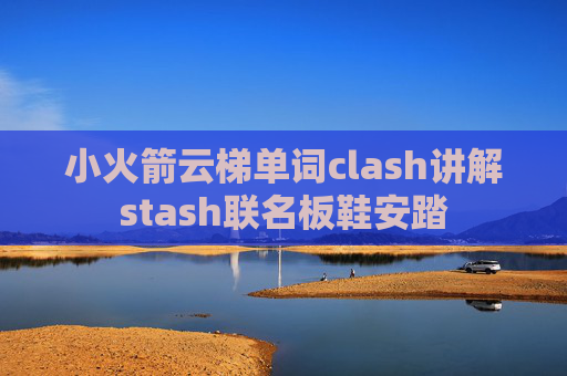 小火箭云梯单词clash讲解stash联名板鞋安踏