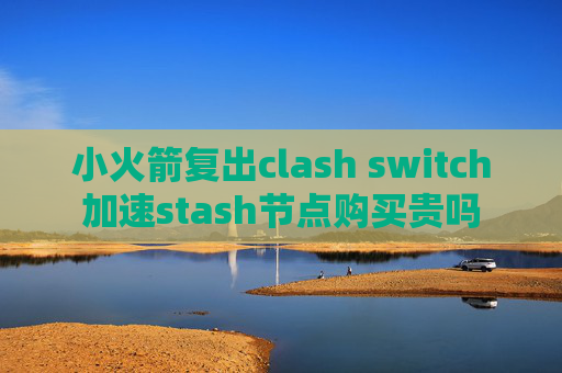 小火箭复出clash switch加速stash节点购买贵吗