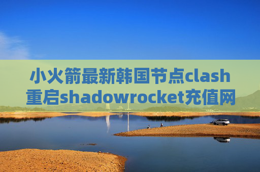 小火箭最新韩国节点clash重启shadowrocket充值网址