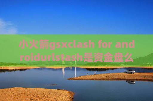 小火箭gsxclash for androidurlstash是资金盘么