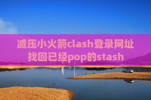 减压小火箭clash登录网址找回已经pop的stash