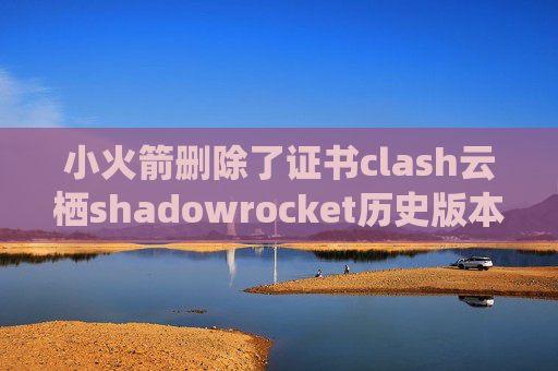 小火箭删除了证书clash云栖shadowrocket历史版本