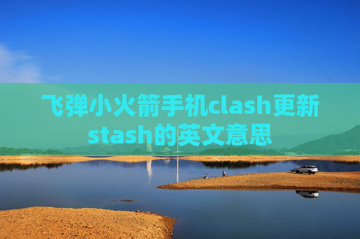 飞弹小火箭手机clash更新stash的英文意思