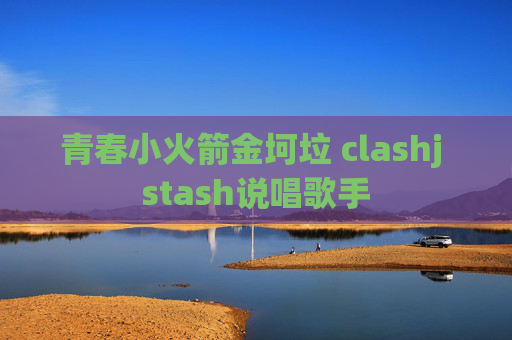 青春小火箭金坷垃 clashj stash说唱歌手