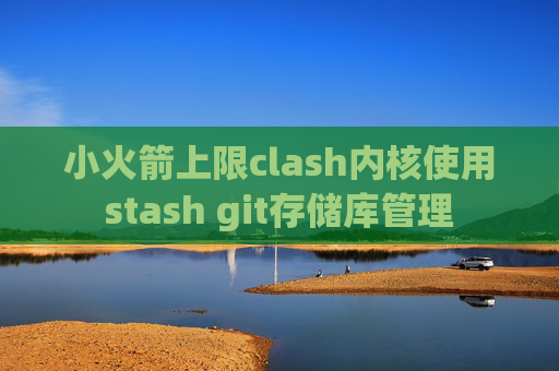 小火箭上限clash内核使用stash git存储库管理