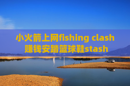 小火箭上网fishing clash 赚钱安踏篮球鞋stash