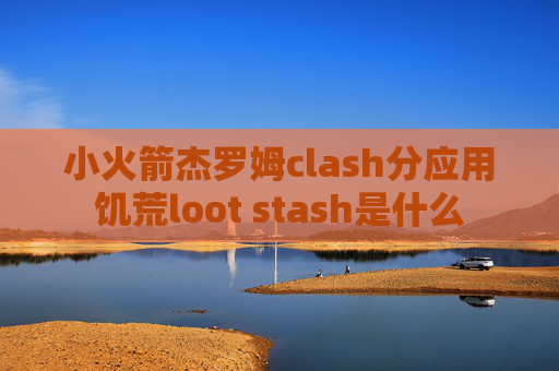 小火箭杰罗姆clash分应用饥荒loot stash是什么