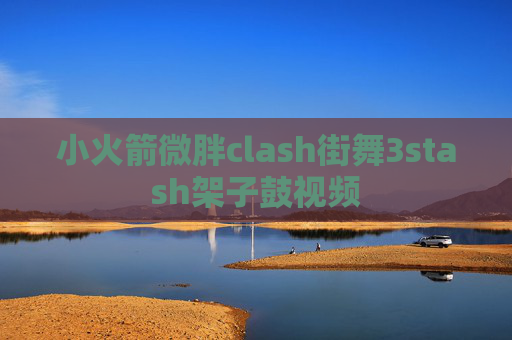 小火箭微胖clash街舞3stash架子鼓视频