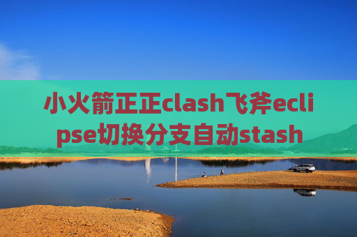 小火箭正正clash飞斧eclipse切换分支自动stash