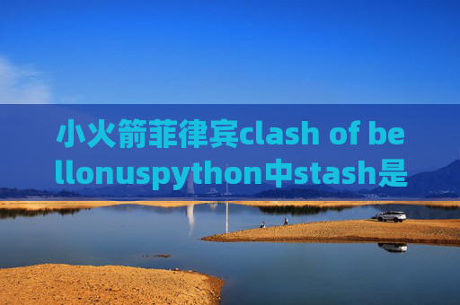 小火箭菲律宾clash of bellonuspython中stash是什么