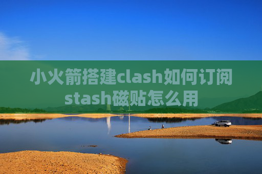 小火箭搭建clash如何订阅stash磁贴怎么用