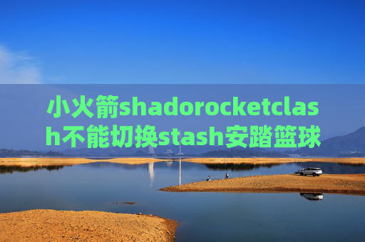 小火箭shadorocketclash不能切换stash安踏篮球鞋