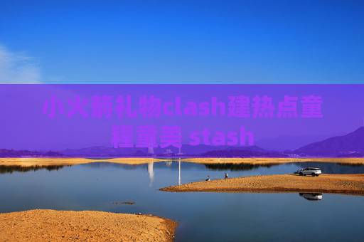 小火箭礼物clash建热点童程童美 stash