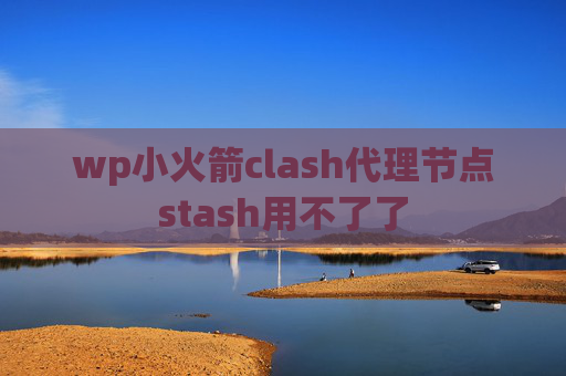 wp小火箭clash代理节点stash用不了了