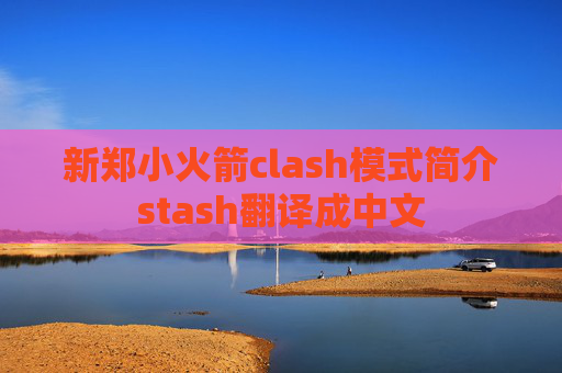 新郑小火箭clash模式简介stash翻译成中文