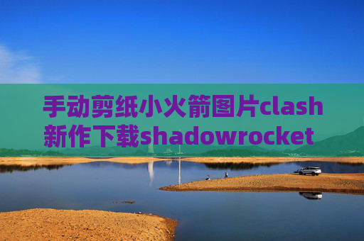 手动剪纸小火箭图片clash新作下载shadowrocket 账号