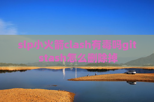 slp小火箭clash有毒吗git stash怎么删除掉